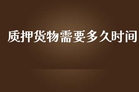 质押货物需要多久时间_https://m.jnkyh.com_期货开户条件_第1张