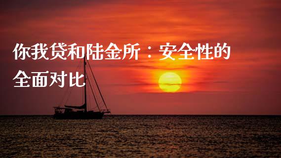 你我贷和陆金所：安全性的全面对比_https://m.jnkyh.com_国际原油_第1张