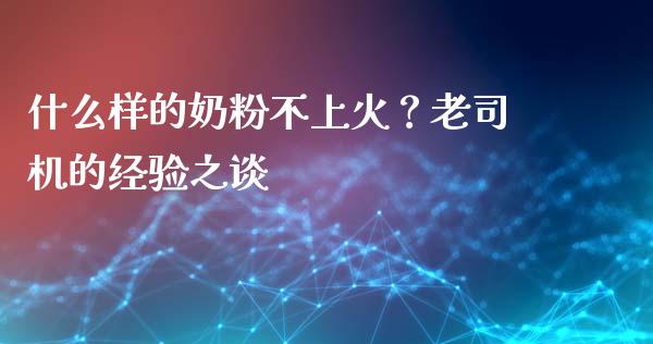 什么样的奶粉不上火？老司机的经验之谈_https://m.jnkyh.com_国际原油_第1张