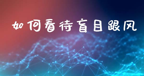 如何看待盲目跟风_https://m.jnkyh.com_国际原油_第1张