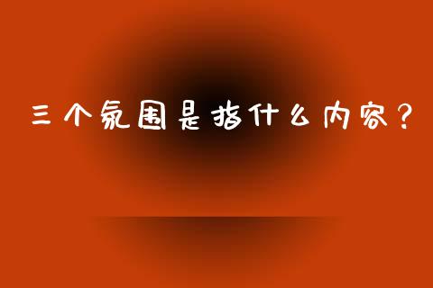 三个氛围是指什么内容？_https://m.jnkyh.com_国际原油_第1张