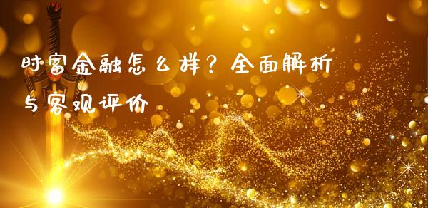 时富金融怎么样？全面解析与客观评价_https://m.jnkyh.com_股指期货_第1张