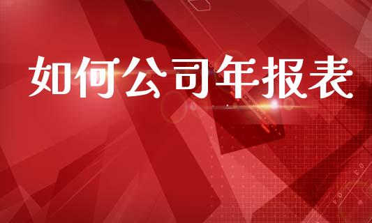 如何公司年报表_https://m.jnkyh.com_期货开户条件_第1张