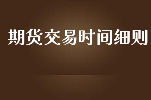 期货交易时间细则_https://m.jnkyh.com_股票交易_第1张