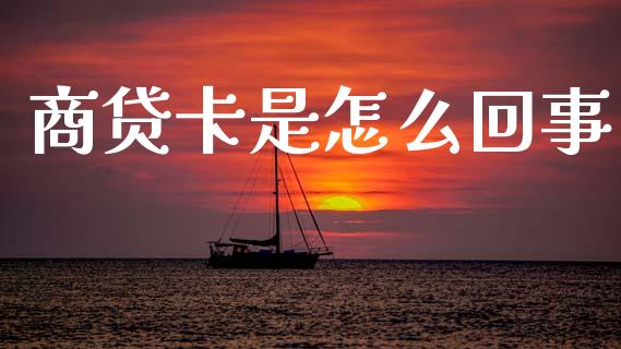 商贷卡是怎么回事_https://m.jnkyh.com_国际原油_第1张