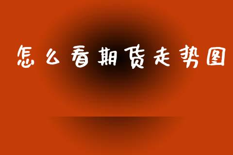 怎么看期货走势图_https://m.jnkyh.com_股票交易_第1张