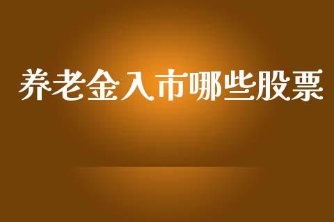 养老金入市哪些股票_https://m.jnkyh.com_期货开户条件_第1张