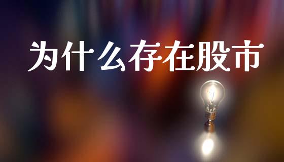 为什么存在股市_https://m.jnkyh.com_期货开户条件_第1张