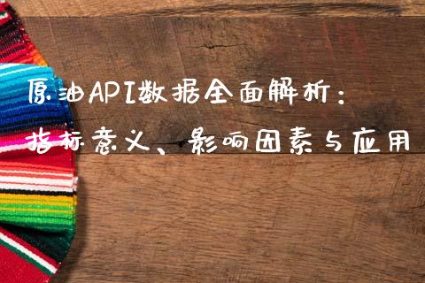 原油API数据全面解析:指标意义、影响因素与应用_股指期货_第1张_股指期货_期货开户条件_国际原油_股票交易 原油API数据全面解析:指标意义、影响因素与应用_https://m.jnkyh.com_股指期货_第1张