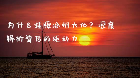 为什么挂牌沧州大化？深度解析背后的驱动力_https://m.jnkyh.com_股指期货_第1张