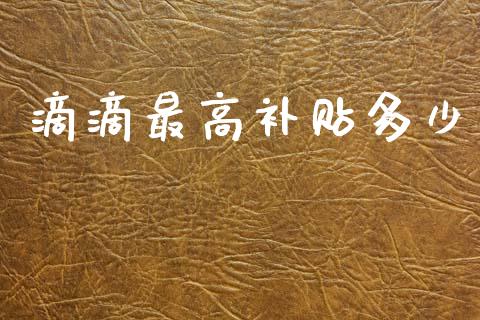 滴滴最高补贴多少_https://m.jnkyh.com_国际原油_第1张