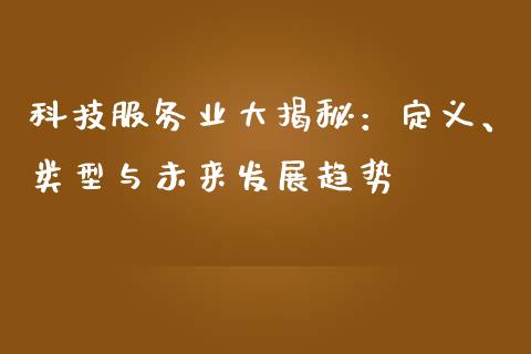 科技服务业大揭秘：定义、类型与未来发展趋势_https://m.jnkyh.com_国际原油_第1张