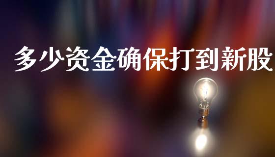 多少资金确保打到新股_https://m.jnkyh.com_国际原油_第1张