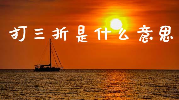 打三折是什么意思_https://m.jnkyh.com_期货开户条件_第1张