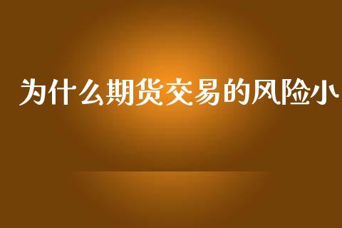 为什么期货交易的风险小_https://m.jnkyh.com_股票交易_第1张