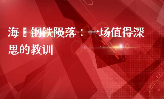 海鑫钢铁陨落：一场值得深思的教训_https://m.jnkyh.com_国际原油_第1张