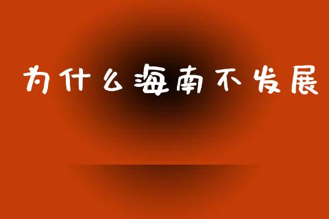 为什么海南不发展_https://m.jnkyh.com_期货开户条件_第1张