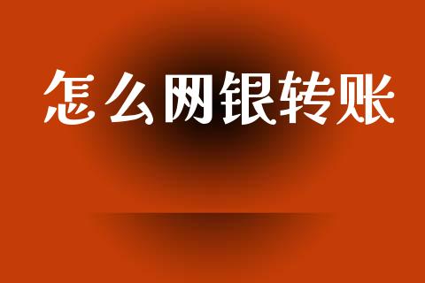 怎么网银转账_https://m.jnkyh.com_期货开户条件_第1张