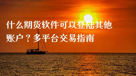 什么期货软件可以登陆其他账户?多平台交易指南_期货开户条件_第1张_股指期货_期货开户条件_国际原油_股票交易 什么期货软件可以登陆其他账户?多平台交易指南_https://m.jnkyh.com_期货开户条件_第1张