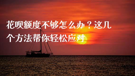 花呗额度不够怎么办？这几个方法帮你轻松应对_https://m.jnkyh.com_股票交易_第1张