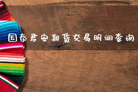 国泰君安期货交易明细查询_https://m.jnkyh.com_股票交易_第1张