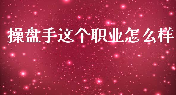 操盘手这个职业怎么样_https://m.jnkyh.com_股票交易_第1张