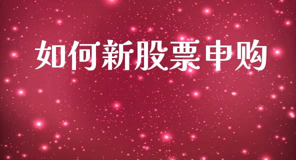 如何新股票申购_https://m.jnkyh.com_国际原油_第1张