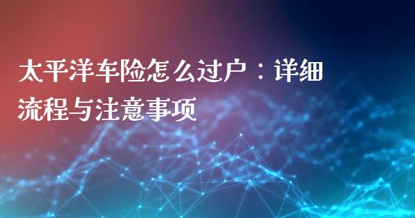 太平洋车险怎么过户：详细流程与注意事项_https://m.jnkyh.com_期货开户条件_第1张