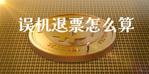 误机退票怎么算_https://m.jnkyh.com_股指期货_第1张