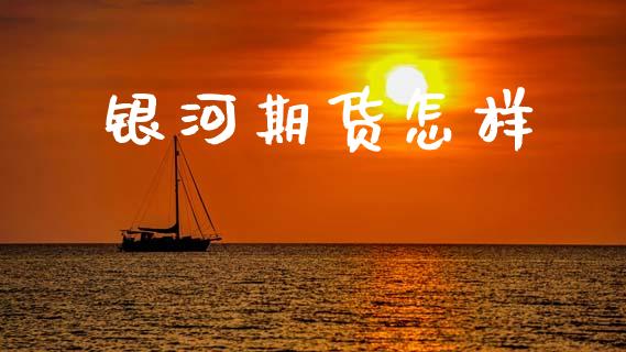 银河期货怎样_https://m.jnkyh.com_期货开户条件_第1张