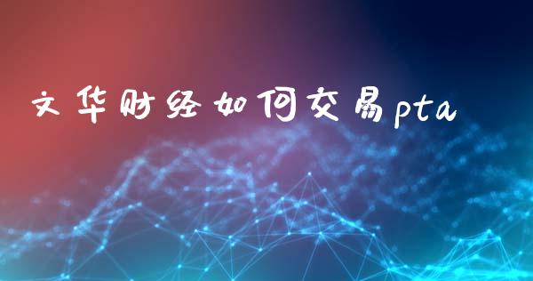 文华财经如何交易pta_https://m.jnkyh.com_国际原油_第1张