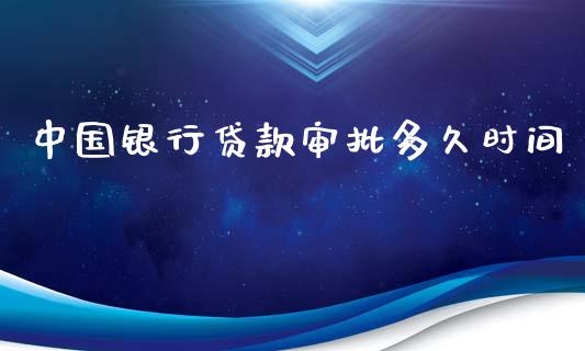 中国银行贷款审批多久时间_https://m.jnkyh.com_股指期货_第1张