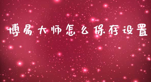 博易大师怎么保存设置_https://m.jnkyh.com_股票交易_第1张