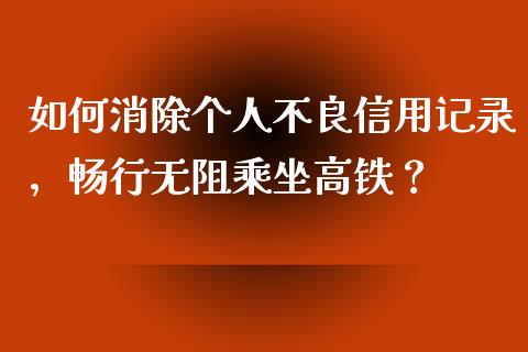 如何消除个人不良信用记录，畅行无阻乘坐高铁？_https://m.jnkyh.com_股指期货_第1张