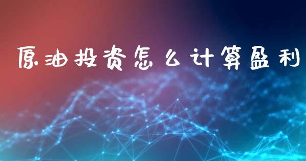 原油投资怎么计算盈利_https://m.jnkyh.com_股指期货_第1张