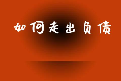 如何走出负债_https://m.jnkyh.com_国际原油_第1张