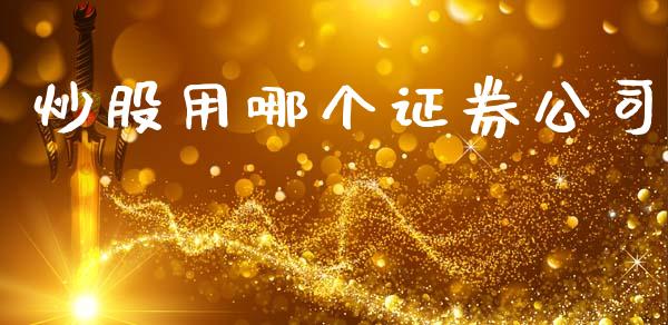 炒股用哪个证券公司_https://m.jnkyh.com_股票交易_第1张