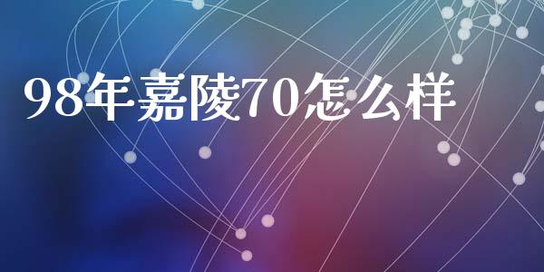 98年嘉陵70怎么样_https://m.jnkyh.com_股票交易_第1张