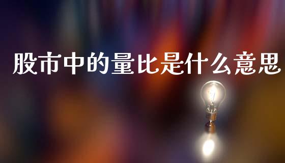 股市中的量比是什么意思_https://m.jnkyh.com_股票交易_第1张