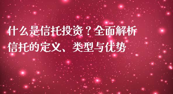 什么是信托投资？全面解析信托的定义、类型与优势_https://m.jnkyh.com_国际原油_第1张