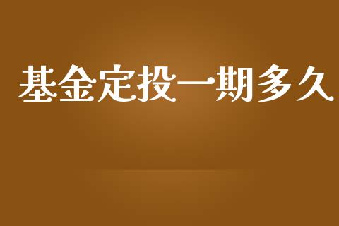 基金定投一期多久_https://m.jnkyh.com_国际原油_第1张