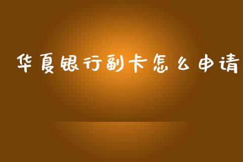华夏银行副卡怎么申请_https://m.jnkyh.com_股票交易_第1张