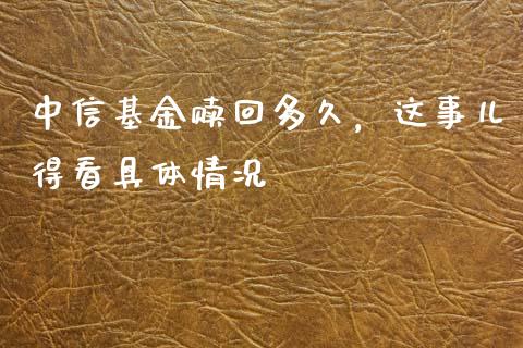 中信基金赎回多久，这事儿得看具体情况_https://m.jnkyh.com_股票交易_第1张