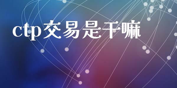 ctp交易是干嘛_https://m.jnkyh.com_股指期货_第1张