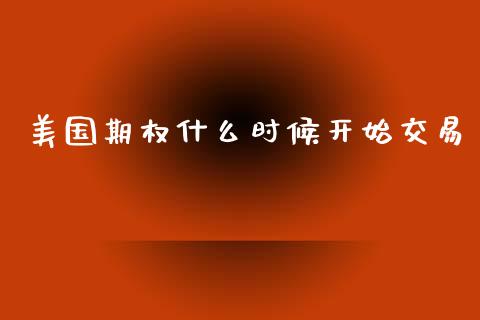 美国期权什么时候开始交易_https://m.jnkyh.com_股指期货_第1张