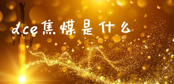dce焦煤是什么_https://m.jnkyh.com_期货开户条件_第1张