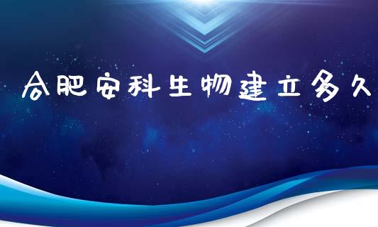 合肥安科生物建立多久_https://m.jnkyh.com_股票交易_第1张