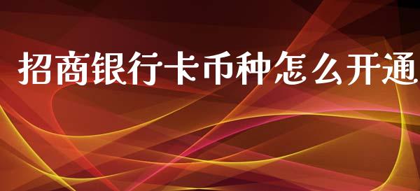 招商银行卡币种怎么开通_https://m.jnkyh.com_期货开户条件_第1张