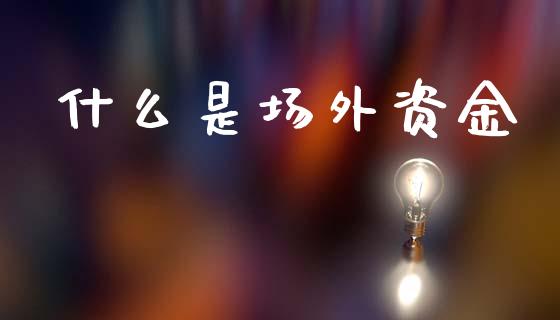 什么是场外资金_https://m.jnkyh.com_股票交易_第1张