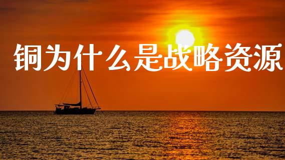 铜为什么是战略资源_https://m.jnkyh.com_国际原油_第1张
